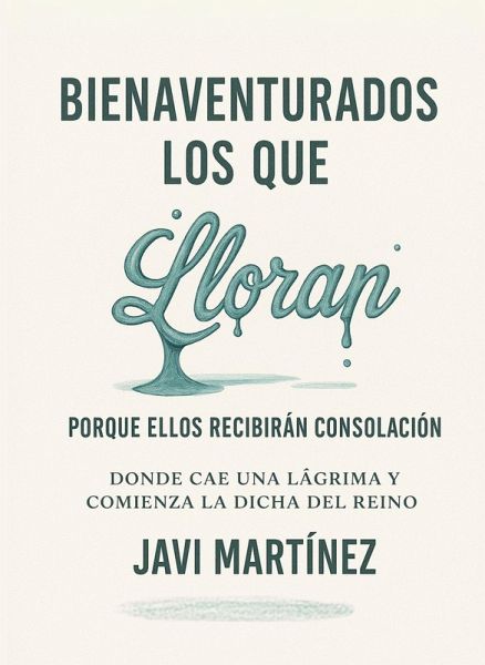 Bienaventurados los que lloran porque ellos recibirán consolación: Donde cae una lágrima y comienza la dicha del Reino (eBook, ePUB)
