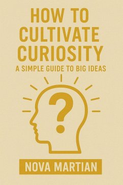 How to Cultivate Curiosity: A Simple Guide to Big Ideas (eBook, ePUB) - Martian, Nova