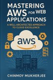 Mastering AWS for Web Applications: A Well Architected Approach to Cloud Excellence (eBook, ePUB)