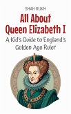 All About Queen Elizabeth I: A Kid's Guide to England's Golden Age Ruler (Knowledge Books For Kids, #57) (eBook, ePUB)