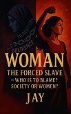 WOMAN: The Forced Slave - Who is to Blame? Society or Women? (eBook, ePUB)