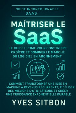 Cover Maîtriser le SaaS : Le Guide Ultime pour Construire, Croître et Dominer le Marché du Logiciel en Abonnement (eBook, ePUB)