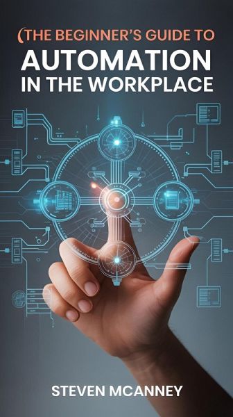 The Beginner's Guide to Automation in the Workplace (eBook, ePUB) The Beginner's Guide to Automation in the Workplace (eBook, ePUB)