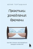 Praktiki zamedleniya vremeni. Kak bez speshki naslazhdatsya kazhdym momentom (eBook, ePUB)