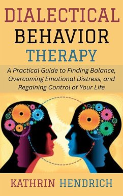 Dialectical Behavior Therapy: A Practical Guide to Finding Balance, Overcoming Emotional Distress, and Regaining Control of Your Life (eBook, ePUB) - Hendrich, Kathrin