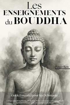 Cover Les Enseignements du Bouddha - Guide Essentiel pour les Débutants: Comprendre Bouddhisme, Méditation, Pleine Conscience et Zen pour l'Éveil Spirituel, le Lâcher-prise et la Réduction du Stress (eBook, ePUB)
