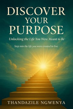 Discover Your Purpose - Unlocking the Life You Were Meant to Be (eBook, ePUB) - Ngwenya, Thandazile