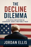 The Decline Dilemma: A Political Reflection on Leadership, Legacy, and Public Trust (eBook, ePUB) The Decline Dilemma: A Political Reflection on Leadership, Legacy, and Public Trust (eBook, ePUB)