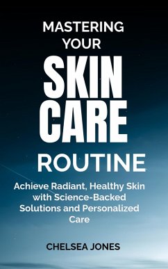 Cover Mastering Your Skin Care Routine: Achieve Radiant, Healthy Skin with Science-Backed Solutions and Personalized Care (eBook, ePUB)