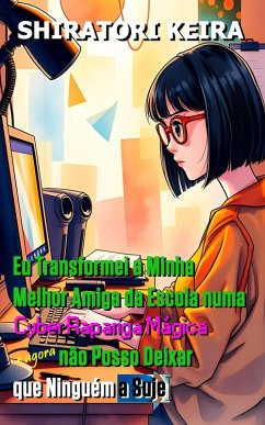 Eu Transformei a Minha Melhor Amiga da Escola numa Cyber Rapariga Mágica e Agora não Posso Deixar que Ninguém a Suje (eBook, ePUB) - Keira, Shiratori