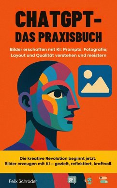 Cover ChatGPT - Das Praxisbuch: Bilder erschaffen mit KI: Prompts, Fotografie, Layout und Qualität verstehen und meistern (KI einfach erklärt) (eBook, ePUB)