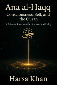 Cover Ana al-Haqq: Consciousness, Self, and the Quran, A SCIENTIFIC INTERPRETATION OF MANSOOR AL HALLAJ (eBook, ePUB)