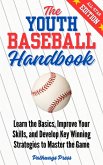 The Youth Baseball Handbook: Learn the Basics, Improve Your Skills, and Develop Key Winning Strategies to Master the Game (eBook, ePUB)