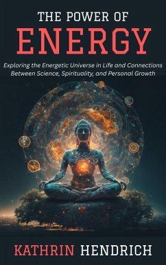The Power of Energy: Exploring the Energetic Universe in Life and Connections Between Science, Spirituality, and Personal Growth (eBook, ePUB) - Hendrich, Kathrin