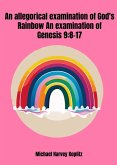 An Allegorical Examination of God's Rainbow - an Examination of Genesis 9-8-17 (eBook, ePUB) An Allegorical Examination of God's Rainbow - an Examination of Genesis 9-8-17 (eBook, ePUB)