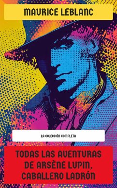 Cover Todas las Aventuras de Arsène Lupin, Caballero Ladrón - La Colección Completa (eBook, ePUB)