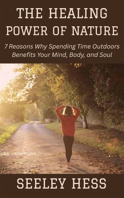 Cover The Healing Power of Nature: 7 Reasons Why Spending Time Outdoors Benefits Your Mind, Body, and Soul (eBook, ePUB)