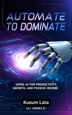 Automate to Dominate: Using AI for Productivity, Growth, and Passive Income