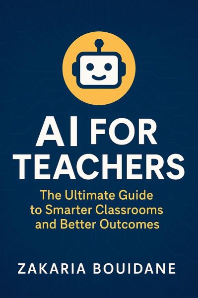 AI for Teachers: The Ultimate Guide to Smarter Classrooms and Better Outcomes (eBook, ePUB) AI for Teachers: The Ultimate Guide to Smarter Classrooms and Better Outcomes (eBook, ePUB)