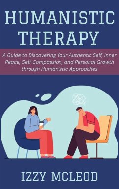Cover Humanistic Therapy: A Guide to Discovering Your Authentic Self, Inner Peace, Self-Compassion, and Personal Growth through Humanistic Approaches (eBook, ePUB)