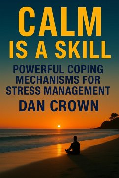 Calm Is a Skill: Powerful Coping Mechanisms for Stress Management (eBook, ePUB) - Crown, Dan