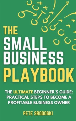 The Small Business Playbook - The Ultimate Beginner's Guide: Practical Steps to Become a Profitable Business Owner (eBook, ePUB) - Srodoski, Pete
