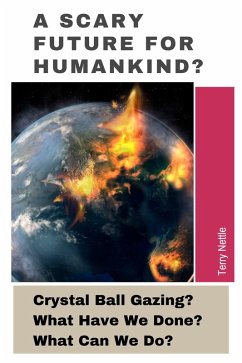 Cover A Scary Future For Humankind?: Crystal Ball Gazing? What Have We Done? What Can We Do? (eBook, ePUB)