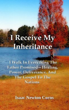 Cover I Receive My Inheritance I Walk In Everything The Father Promised-Healing, Power, Deliverance, And The Gospel To The Nations (eBook, ePUB)