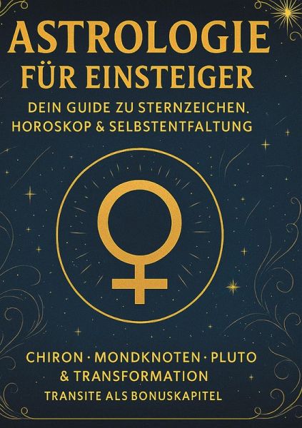 Astrologie für Einsteiger - Dein Guide zu Sternzeichen, Horoskop & Selbstentfaltung Astrologie für Einsteiger - Dein Guide zu Sternzeichen, Horoskop & Selbstentfaltung