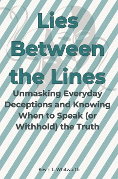 Lies Between the Lines: Unmasking Everyday Deceptions and Knowing When to Speak (or Withhold) the Truth (eBook, ePUB) - Whitworth, Kevin L