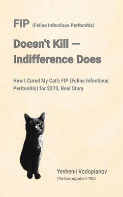 FIP (Feline Infectious Peritonitis) Doesn't Kill - Indifference Does (eBook, ePUB) - You), YEVHENII VODOPIANOV (The Unchangeable in FIP (Feline Infectious Peritonitis) Doesn't Kill - Indifference Does (eBook, ePUB) - You), YEVHENII VODOPIANOV (The Unchangeable in