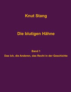 Die blutigen Hähne: Beiträge zu Herrschaft, Legitimation und Kooperation - Band 1: Das Ich, die Anderen, das Recht in der Geschichte (eBook, ePUB) - Stang, Knut