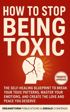 Cover How to Stop Being Toxic: The Self-Healing Blueprint to Break Your Toxic Patterns, Master Your Emotions, and Create the Love and Peace You Deserve (eBook, ePUB)