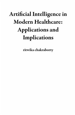 Artificial Intelligence in Modern Healthcare: Applications and Implications (eBook, ePUB) - Chakraborty, Ritwika
