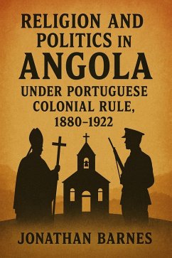 Cover Religion and Politics in Angola under Portuguese Colonial Rule, 1880-1922 (eBook, ePUB)