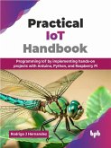 Practical IoT Handbook: Programming IoT by implementing hands-on projects with Arduino, Python, and Raspberry Pi (eBook, ePUB) Practical IoT Handbook: Programming IoT by implementing hands-on projects with Arduino, Python, and Raspberry Pi (eBook, ePUB)