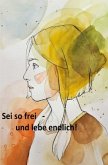 Sei so frei - und lebe endlich! Sei so frei - und lebe endlich!