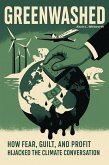 Greenwashed How Fear, Guilt, and Profit Hijacked the Climate Conversation (eBook, ePUB) Greenwashed How Fear, Guilt, and Profit Hijacked the Climate Conversation (eBook, ePUB)