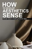 How to Develop Aesthetic Sense: Ultimate Guide to Creating Aesthetic Sight (eBook, ePUB) How to Develop Aesthetic Sense: Ultimate Guide to Creating Aesthetic Sight (eBook, ePUB)
