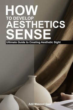 How to Develop Aesthetic Sense: Ultimate Guide to Creating Aesthetic Sight (eBook, ePUB) - Qazi, Adil Masood