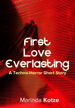 First Love Everlasting - A Techno-Horror Short Story (eBook, ePUB) - Kotze, Marinda First Love Everlasting - A Techno-Horror Short Story (eBook, ePUB) - Kotze, Marinda