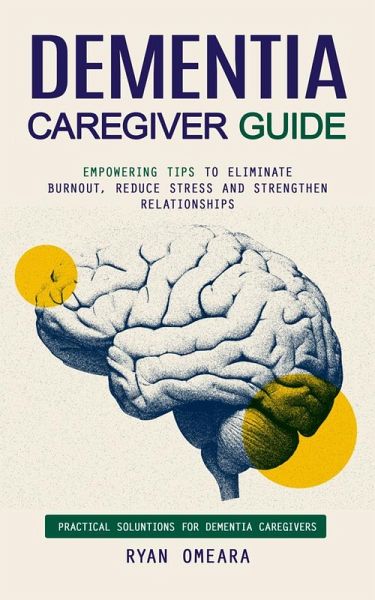 Dementia Caregiver Guide: Practical Soluntions for Dementia Caregivers (Empowering Tips to Eliminate Burnout, Reduce Stress and Strengthen Relationships) (eBook, ePUB) Dementia Caregiver Guide: Practical Soluntions for Dementia Caregivers (Empowering Tips to Eliminate Burnout, Reduce Stress and Strengthen Relationships) (eBook, ePUB)
