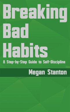 Breaking Bad Habits - A Step-by-Step Guide to Self-Discipline (eBook, ePUB) - Stanton, Megan