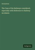 The Case of the Railways considered, especially with Reference to Railway Accidents