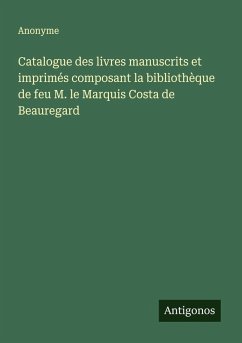 Catalogue des livres manuscrits et imprimés composant la bibliothèque de feu M. le Marquis Costa de Beauregard Cover Catalogue des livres manuscrits et imprimés composant la bibliothèque de feu M. le Marquis Costa de Beauregard