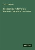 Révélations sur l'intervention francaise au Mexique de 1866 à 1867 Révélations sur l'intervention francaise au Mexique de 1866 à 1867