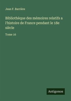 Bibliothèque des mémoires relatifs a l'histoire de France pendant le 18e siècle - Barrière, Jean F.