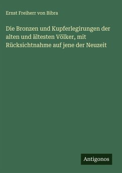 Cover Die Bronzen und Kupferlegirungen der alten und ältesten Völker, mit Rücksichtnahme auf jene der Neuzeit