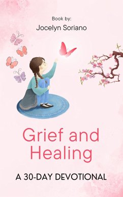 Grief and Healing: A 30-Day Devotional (eBook, ePUB) - Soriano, Jocelyn Grief and Healing: A 30-Day Devotional (eBook, ePUB) - Soriano, Jocelyn