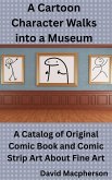 A Cartoon Character Walks Into a Museum: A Catalog of Original Comic Book and Comic Strip Art About Fine Art (eBook, ePUB) A Cartoon Character Walks Into a Museum: A Catalog of Original Comic Book and Comic Strip Art About Fine Art (eBook, ePUB)